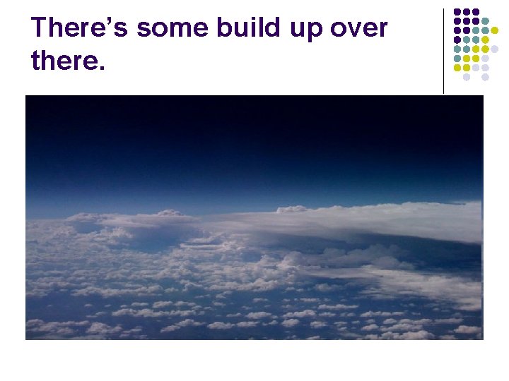 There’s some build up over there. 