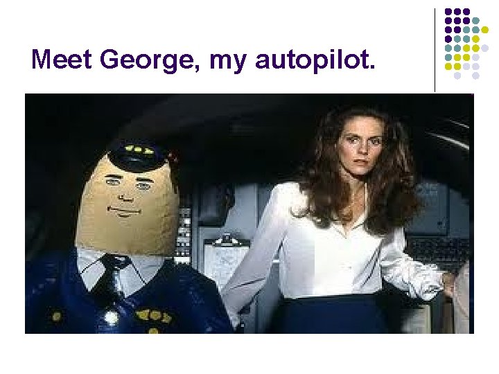 Meet George, my autopilot. 