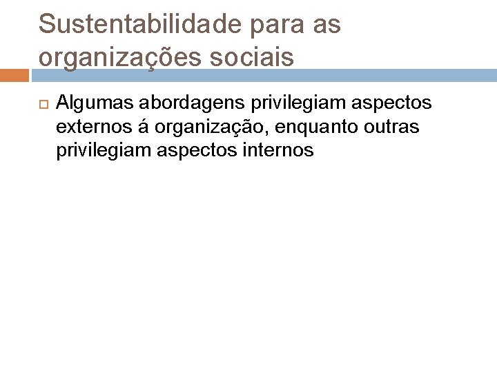 Sustentabilidade para as organizações sociais Algumas abordagens privilegiam aspectos externos á organização, enquanto outras