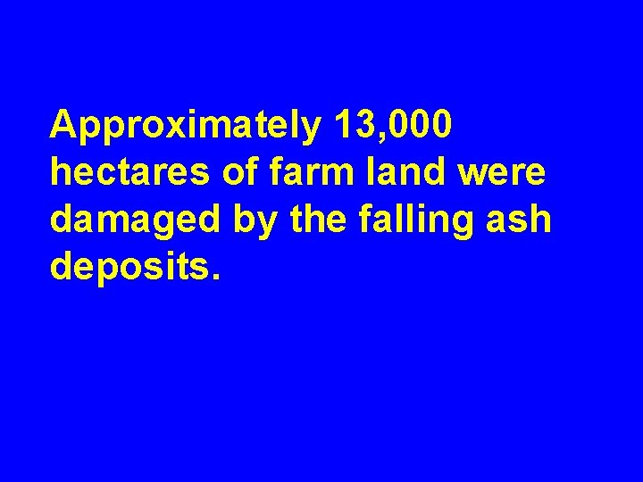 Approximately 13, 000 hectares of farm land were damaged by the falling ash deposits.