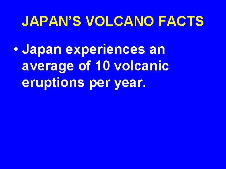 JAPAN’S VOLCANO FACTS • Japan experiences an average of 10 volcanic eruptions per year.