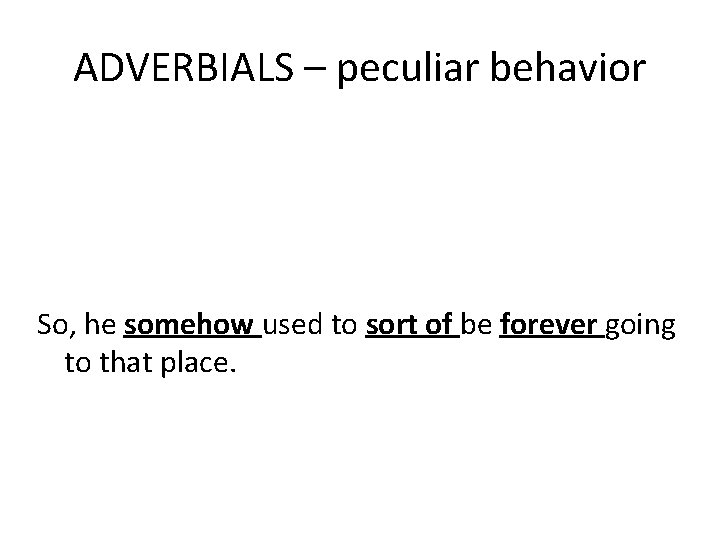 ADVERBIALS – peculiar behavior So, he somehow used to sort of be forever going