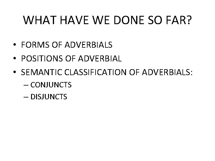 WHAT HAVE WE DONE SO FAR? • FORMS OF ADVERBIALS • POSITIONS OF ADVERBIAL