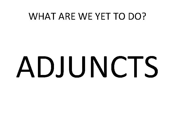 WHAT ARE WE YET TO DO? ADJUNCTS 