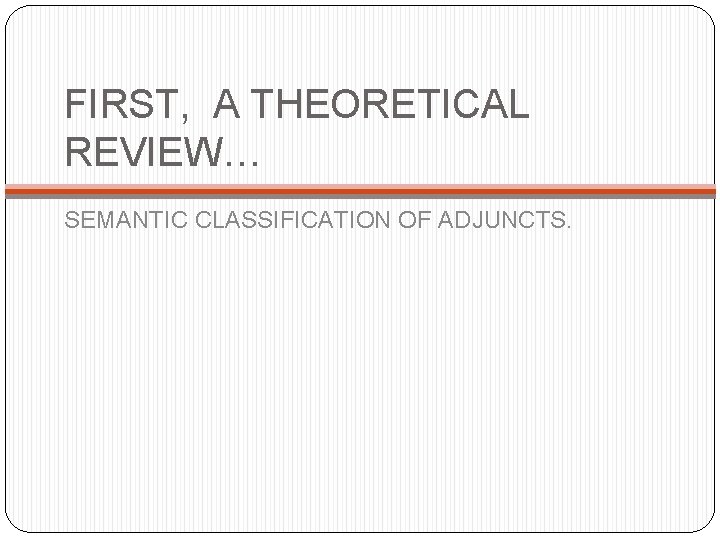 FIRST, A THEORETICAL REVIEW… SEMANTIC CLASSIFICATION OF ADJUNCTS. 