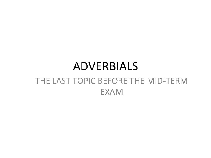 ADVERBIALS THE LAST TOPIC BEFORE THE MID-TERM EXAM 