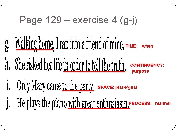 Page 129 – exercise 4 (g-j) TIME: when CONTINGENCY: purpose SPACE: place/goal PROCESS: manner