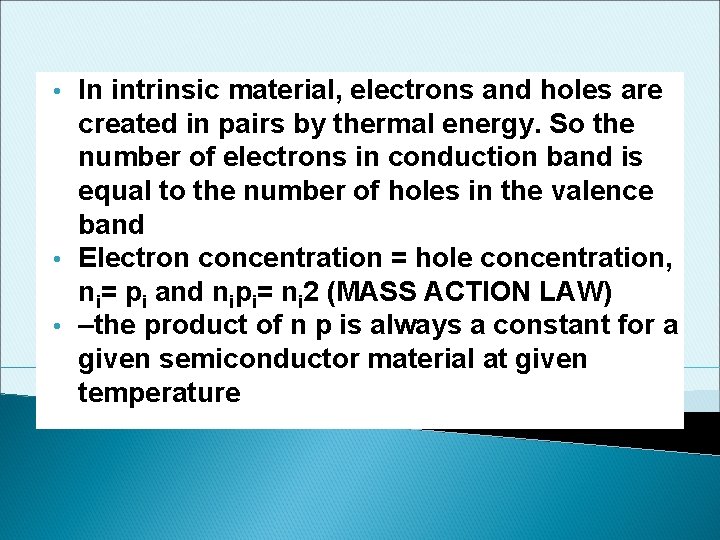 In intrinsic material, electrons and holes are created in pairs by thermal energy. So