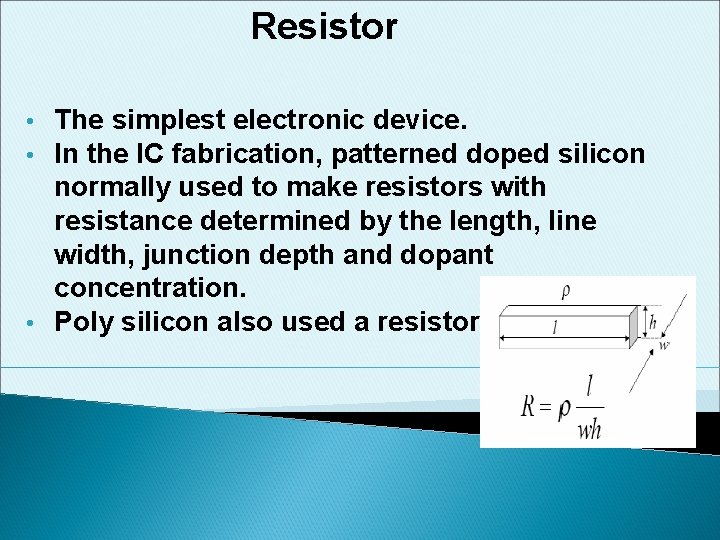 Resistor The simplest electronic device. In the IC fabrication, patterned doped silicon normally used