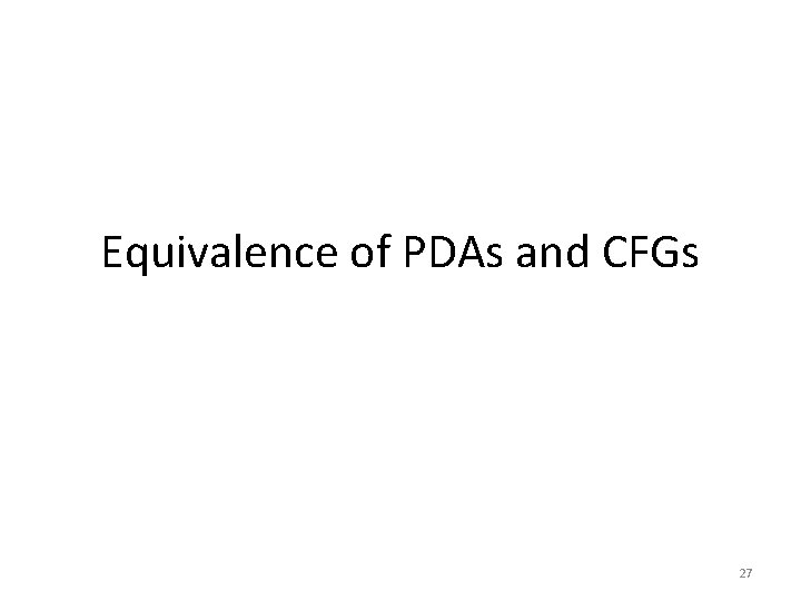 Equivalence of PDAs and CFGs 27 Equivalence of PDAs and CFGs 27