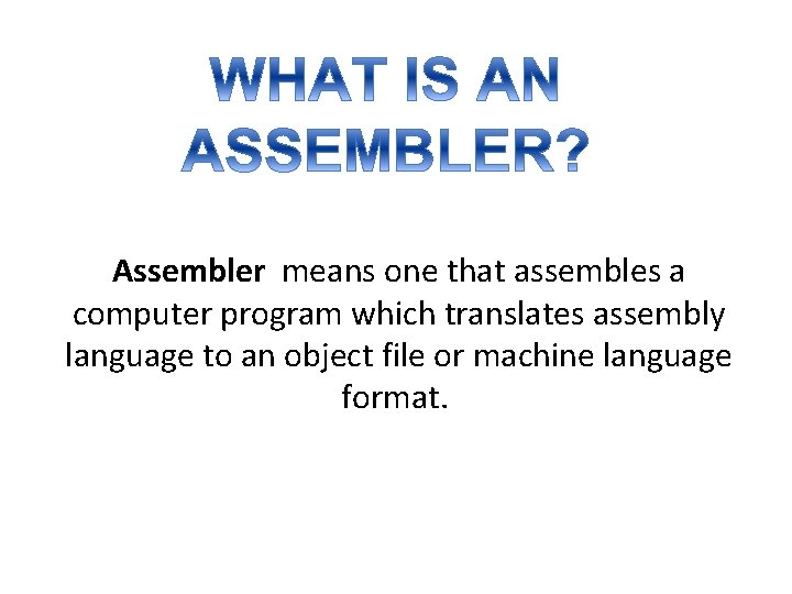 Assembler means one that assembles a computer program which translates assembly language to an