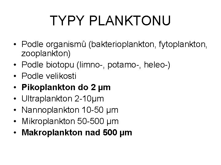 TYPY PLANKTONU • Podle organismů (bakterioplankton, fytoplankton, zooplankton) • Podle biotopu (limno-, potamo-, heleo-)