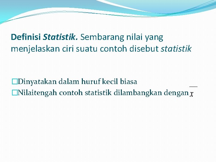 Definisi Statistik. Sembarang nilai yang menjelaskan ciri suatu contoh disebut statistik �Dinyatakan dalam huruf