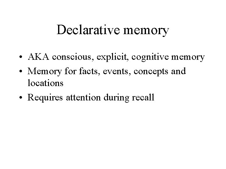 Declarative memory • AKA conscious, explicit, cognitive memory • Memory for facts, events, concepts