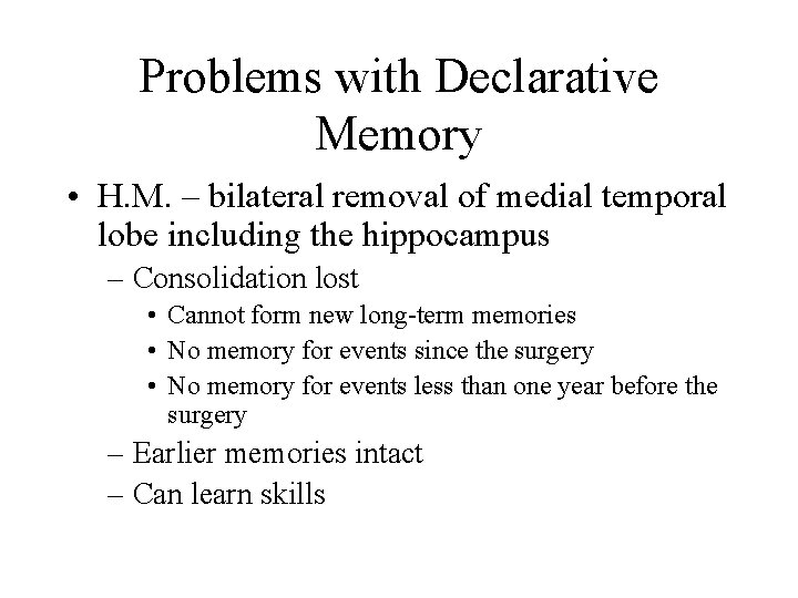 Problems with Declarative Memory • H. M. – bilateral removal of medial temporal lobe