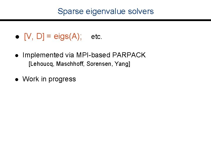 Sparse eigenvalue solvers l [V, D] = eigs(A); l Implemented via MPI-based PARPACK etc.