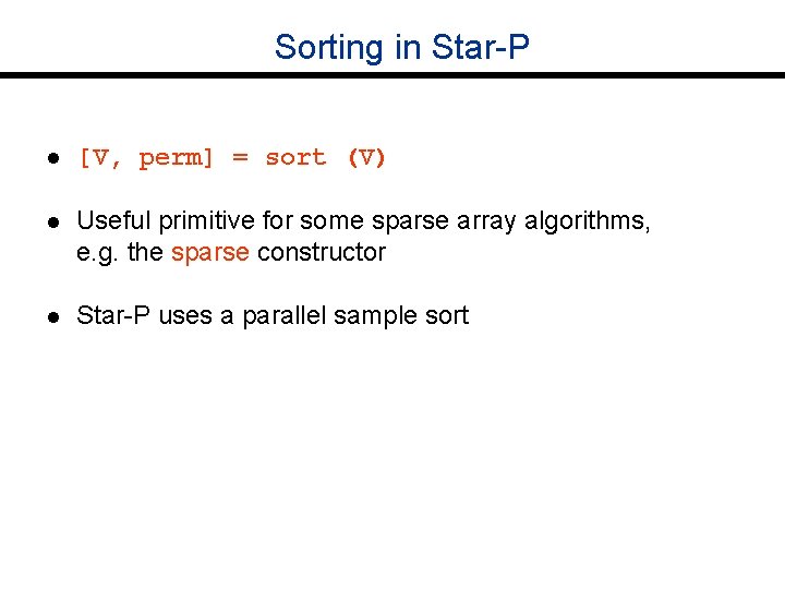 Sorting in Star-P l [V, perm] = sort (V) l Useful primitive for some