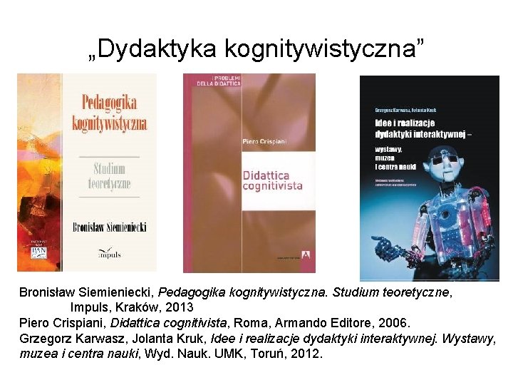 „Dydaktyka kognitywistyczna” Bronisław Siemieniecki, Pedagogika kognitywistyczna. Studium teoretyczne, Impuls, Kraków, 2013 Piero Crispiani, Didattica