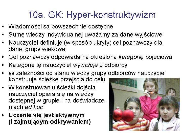10 a. GK: Hyper-konstruktywizm • Wiadomości są powszechnie dostępne • Sumę wiedzy indywidualnej uważamy