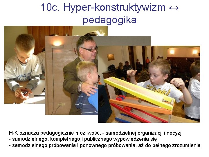 10 c. Hyper-konstruktywizm ↔ pedagogika H-K oznacza pedagogicznie możliwość: - samodzielnej organizacji i decyzji