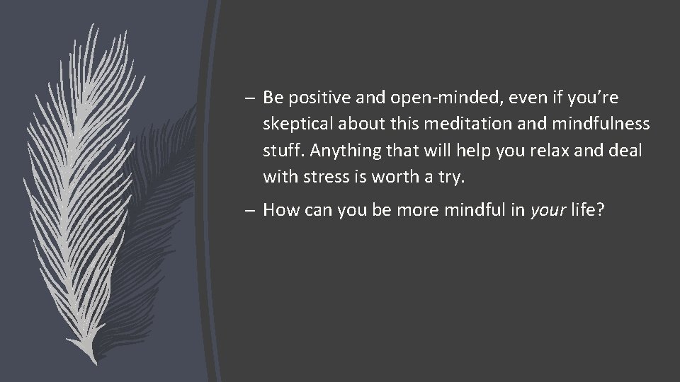 – Be positive and open-minded, even if you’re skeptical about this meditation and mindfulness