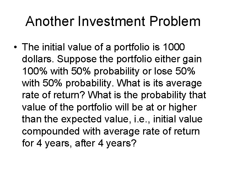 Another Investment Problem • The initial value of a portfolio is 1000 dollars. Suppose