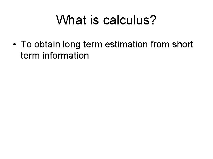 What is calculus? • To obtain long term estimation from short term information 