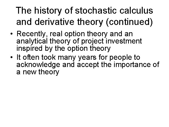 The history of stochastic calculus and derivative theory (continued) • Recently, real option theory