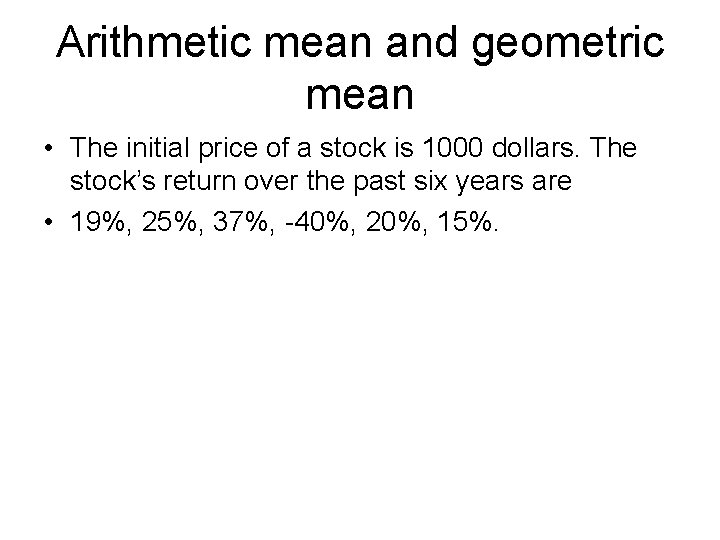 Arithmetic mean and geometric mean • The initial price of a stock is 1000