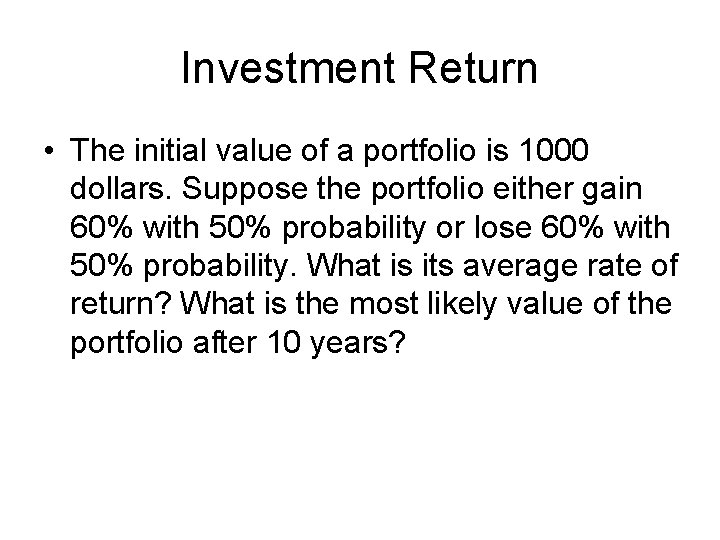 Investment Return • The initial value of a portfolio is 1000 dollars. Suppose the