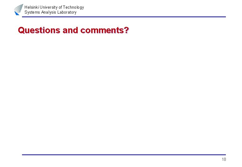 Helsinki University of Technology Systems Analysis Laboratory Questions and comments? 18 