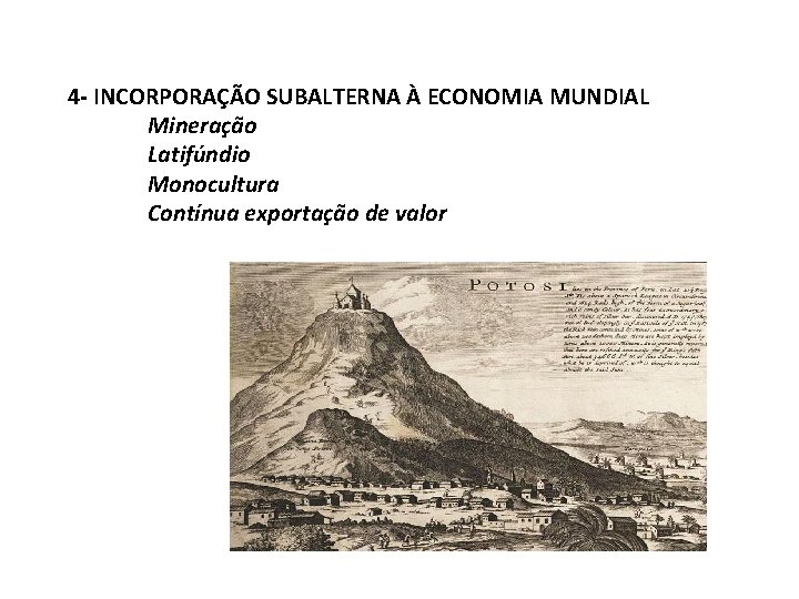 4 - INCORPORAÇÃO SUBALTERNA À ECONOMIA MUNDIAL Mineração Latifúndio Monocultura Contínua exportação de valor