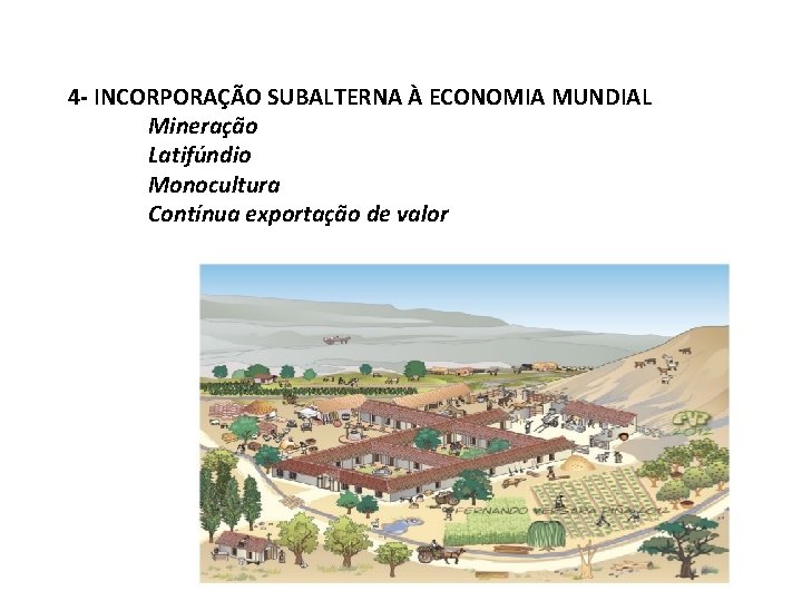 4 - INCORPORAÇÃO SUBALTERNA À ECONOMIA MUNDIAL Mineração Latifúndio Monocultura Contínua exportação de valor