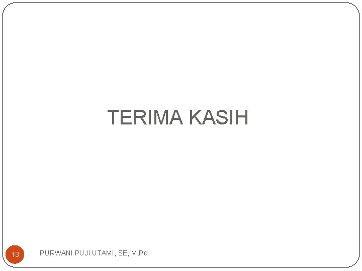 TERIMA KASIH 13 PURWANI PUJI UTAMI, SE, M. Pd 