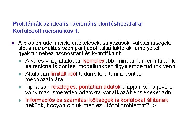 Problémák az ideális racionális döntéshozatallal Korlátozott racionalitás 1. A problémadefiníciók, értékelések, súlyozások, valószínűségek, stb.