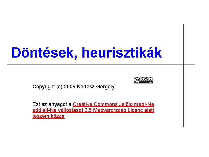Döntések, heurisztikák Copyright (c) 2009 Kertész Gergely Ezt az anyagot a Creative Commons Jelöld