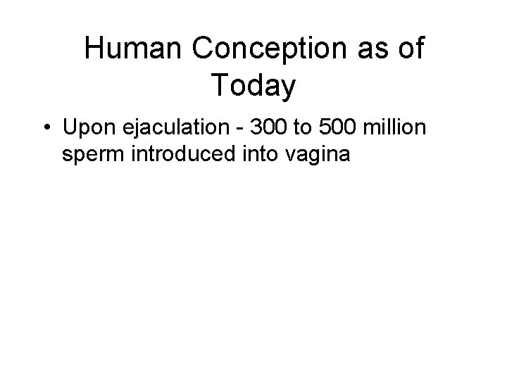 Human Conception as of Today • Upon ejaculation - 300 to 500 million sperm