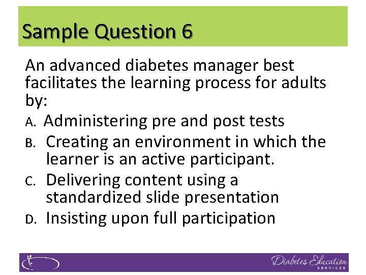 Sample Question 6 An advanced diabetes manager best facilitates the learning process for adults