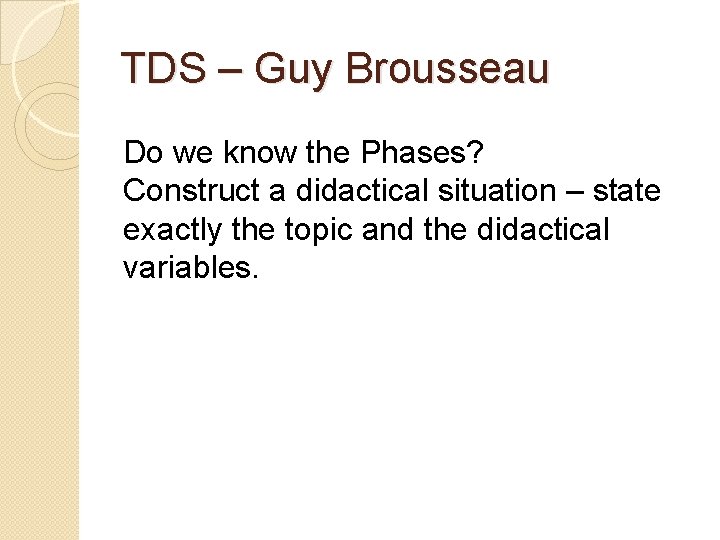 TDS – Guy Brousseau Do we know the Phases? Construct a didactical situation –