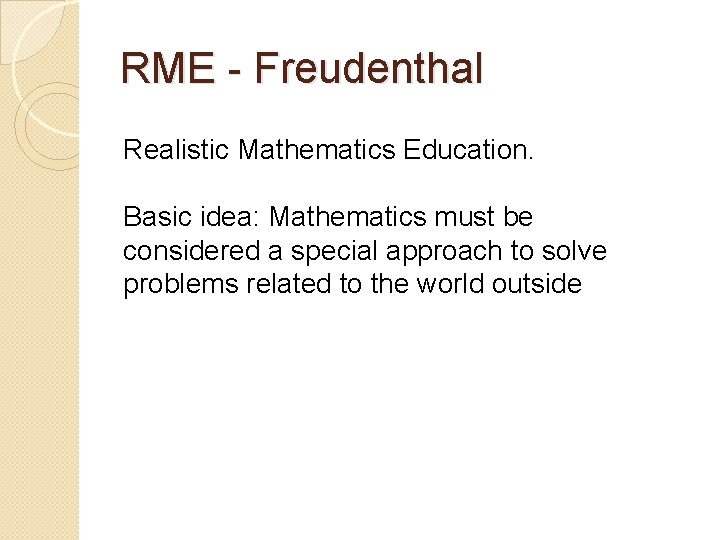 RME - Freudenthal Realistic Mathematics Education. Basic idea: Mathematics must be considered a special