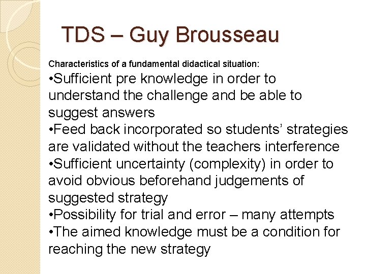 TDS – Guy Brousseau Characteristics of a fundamental didactical situation: • Sufficient pre knowledge