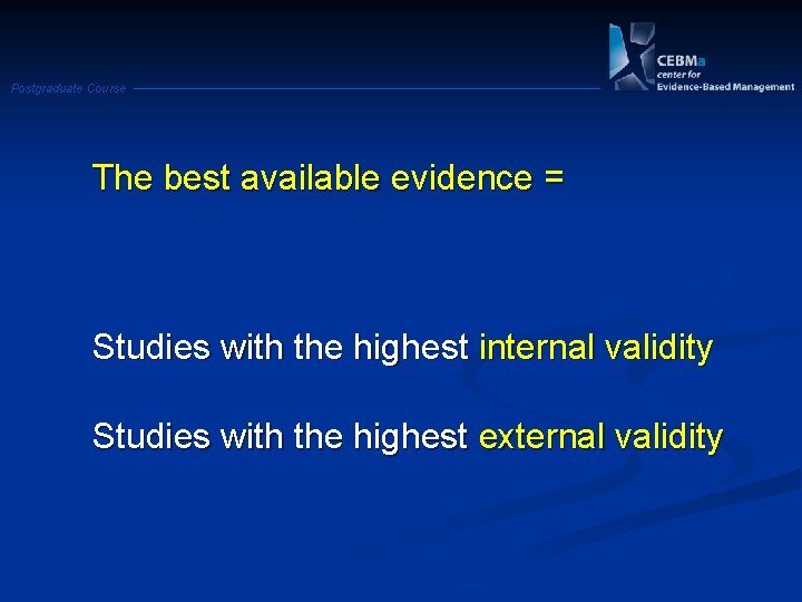 Postgraduate Course The best available evidence = Studies with the highest internal validity Studies