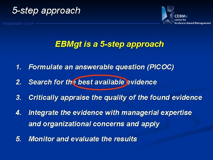 5 -step approach Postgraduate Course EBMgt is a 5 -step approach 1. Formulate an