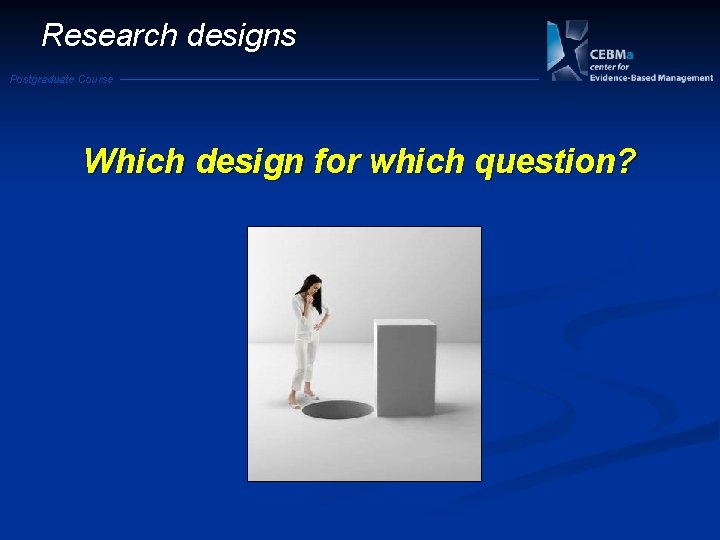 Research designs Postgraduate Course Which design for which question? 