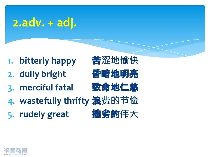 2. adv. + adj. 1. 2. 3. 4. 5. bitterly happy 苦涩地愉快 dully bright