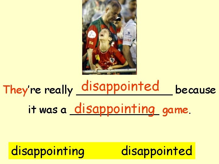 disappointed because They’re really _______ disappointing game. it was a _______ disappointing disappointed 