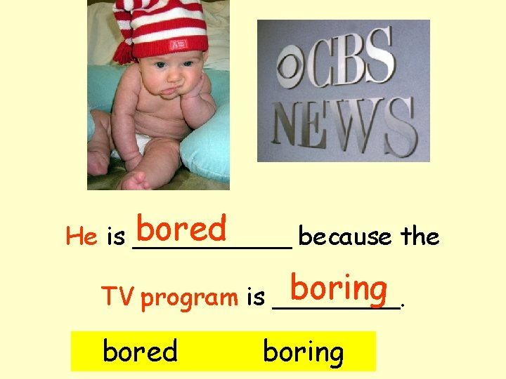 bored He is _____ because the boring TV program is ____. bored boring 