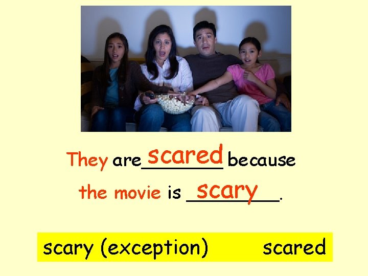 scared because They are_______ scary the movie is ____. scary (exception) scared 