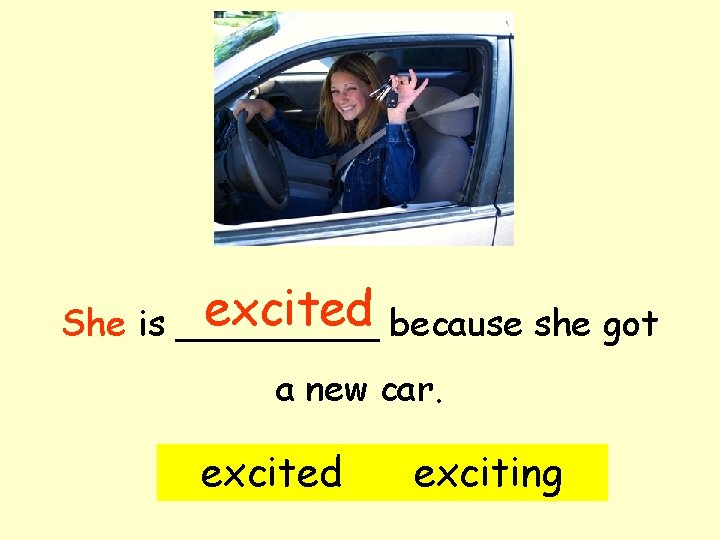 excited because she got She is _____ a new car. excited exciting 