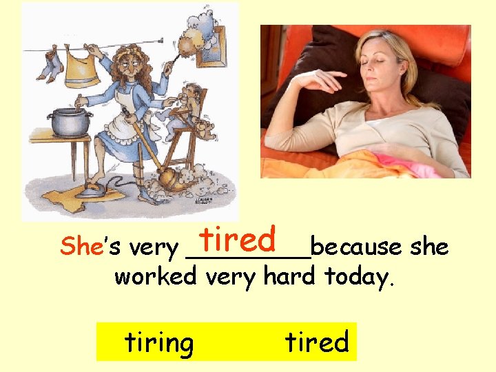 tired She’s very ____because she worked very hard today. tiring tired 
